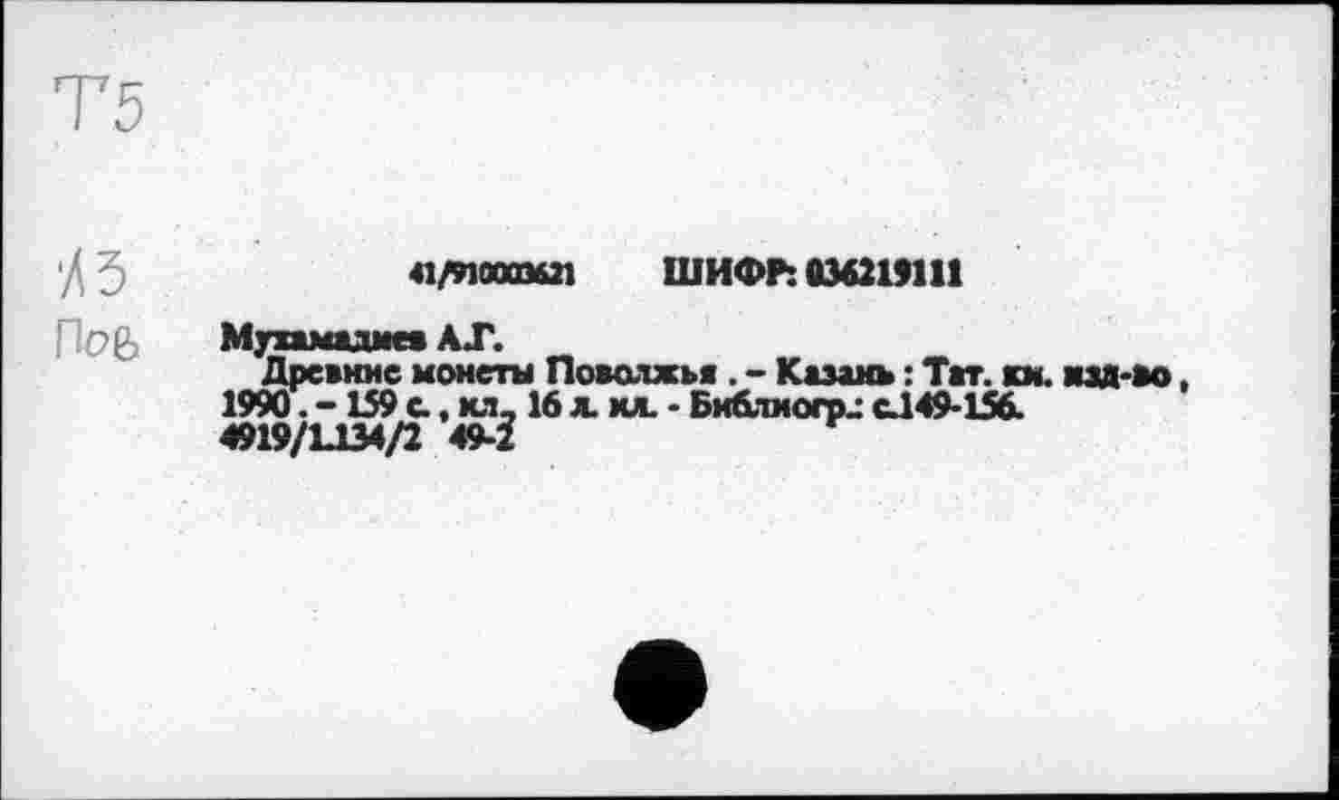 ﻿41/910003621 ШИФР: 036219111
Мухжмадме* АХ.
Древние монеты Поволжья . - Казань : Тат. кн. 1990. -159 &, хл_ 16 л. мл - Би&тмогоц с.149-156. 4919/1Д34/2 49-2